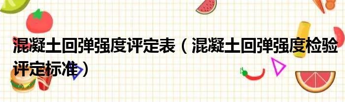 混凝土回弹强度评定表（混凝土回弹强度检验评定标准）