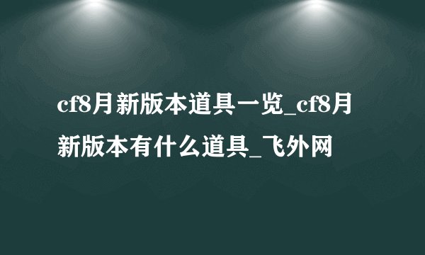 cf8月新版本道具一览_cf8月新版本有什么道具_飞外网