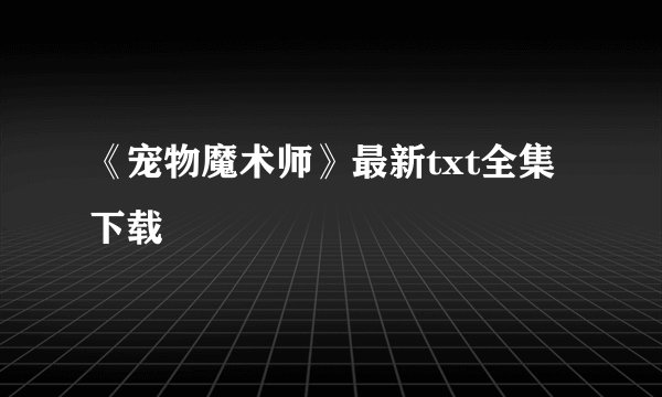《宠物魔术师》最新txt全集下载