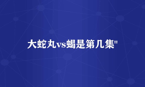 大蛇丸vs蝎是第几集