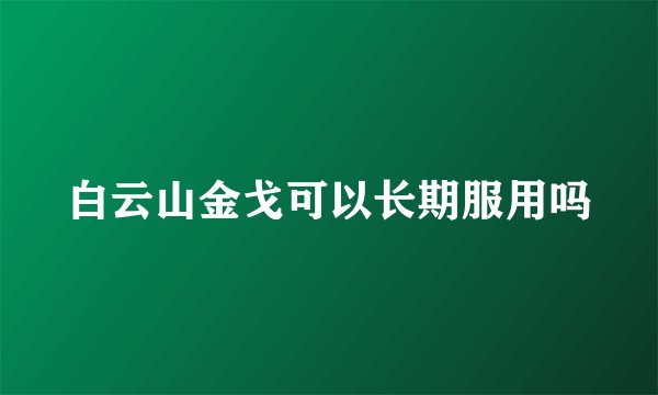 白云山金戈可以长期服用吗