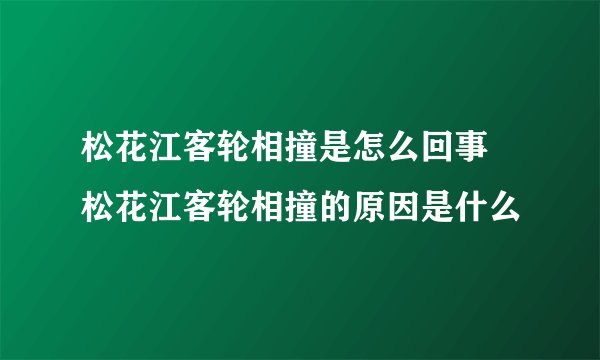松花江客轮相撞是怎么回事 松花江客轮相撞的原因是什么