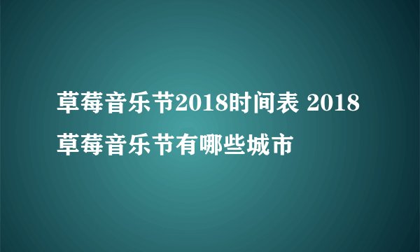 草莓音乐节2018时间表 2018草莓音乐节有哪些城市