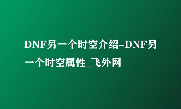 DNF另一个时空介绍-DNF另一个时空属性_飞外网