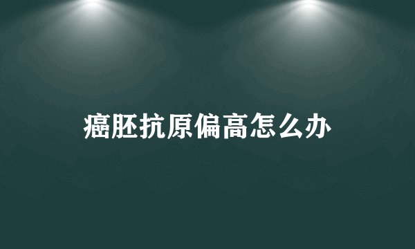 癌胚抗原偏高怎么办