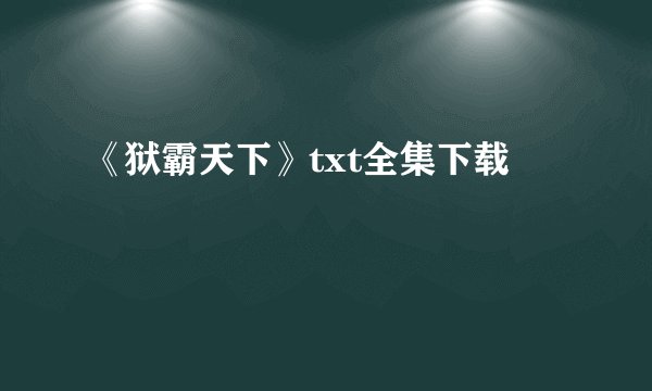 《狱霸天下》txt全集下载