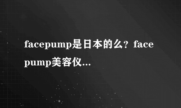 facepump是日本的么？facepump美容仪真假辨别
