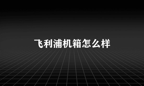 飞利浦机箱怎么样