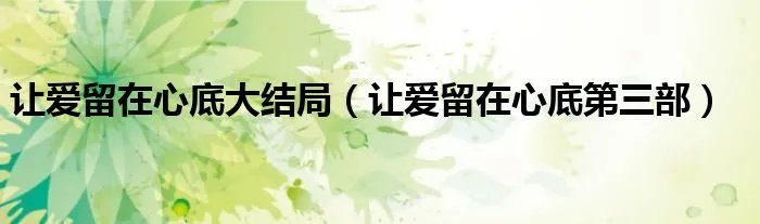 让爱留在心底大结局（让爱留在心底第三部）
