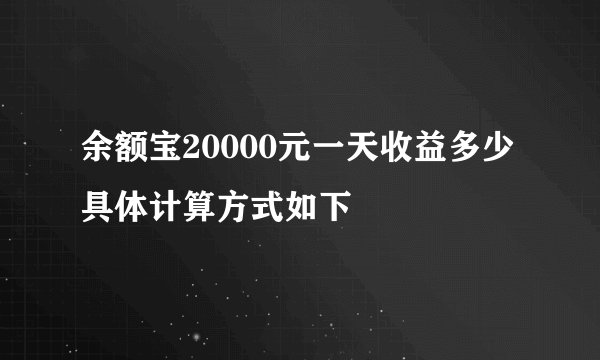 余额宝20000元一天收益多少 具体计算方式如下