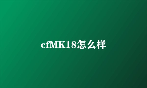 cfMK18怎么样