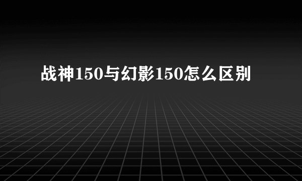 战神150与幻影150怎么区别