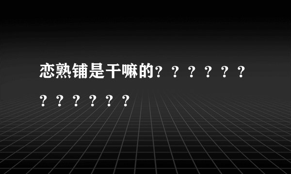 恋熟铺是干嘛的？？？？？？？？？？？？