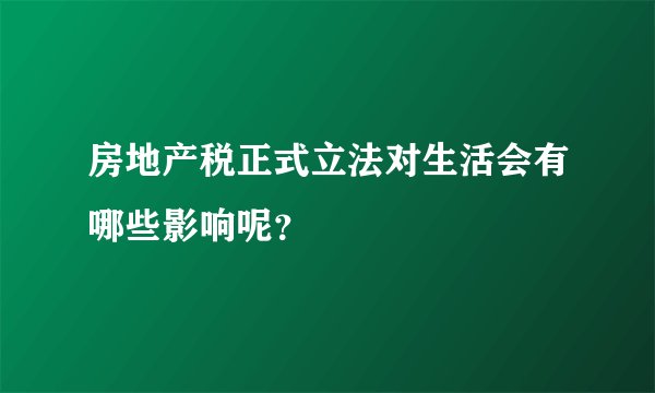 房地产税正式立法对生活会有哪些影响呢？
