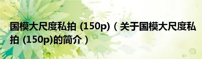 国模大尺度私拍 (150p)（关于国模大尺度私拍 (150p)的简介）