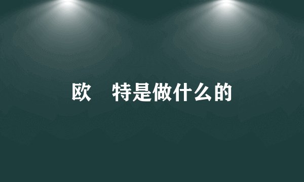 欧潽特是做什么的