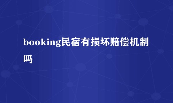 booking民宿有损坏赔偿机制吗