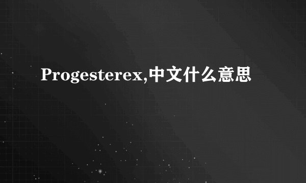 Progesterex,中文什么意思