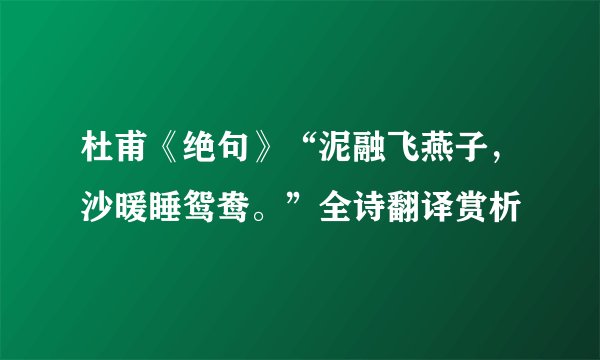 杜甫《绝句》“泥融飞燕子，沙暖睡鸳鸯。”全诗翻译赏析