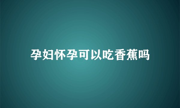 孕妇怀孕可以吃香蕉吗
