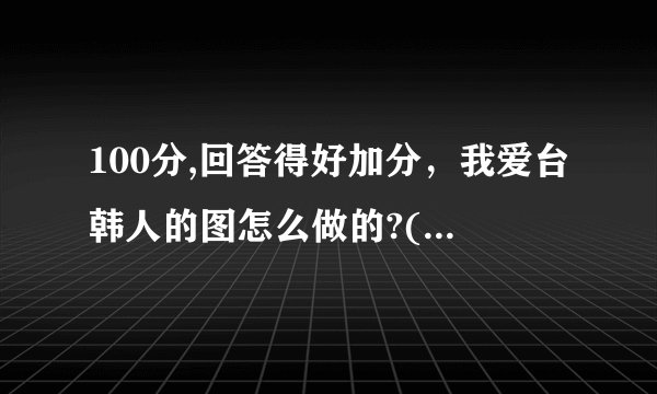 100分,回答得好加分，我爱台韩人的图怎么做的?(皮肤美白，但不是一般的那种)
