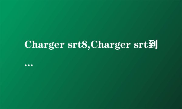 Charger srt8,Charger srt到底好不好