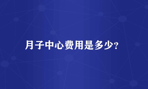 月子中心费用是多少？