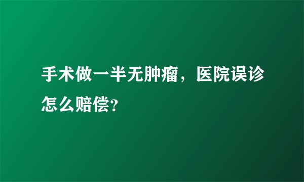 手术做一半无肿瘤，医院误诊怎么赔偿？