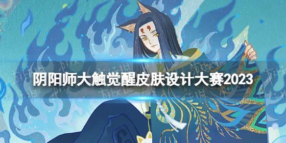 《阴阳师》大触觉醒皮肤设计大赛2023 大触觉醒百绘罗衣皮肤设计大赛规则介绍