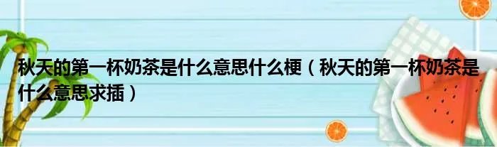 秋天的第一杯奶茶是什么意思什么梗（秋天的第一杯奶茶是什么意思求插）