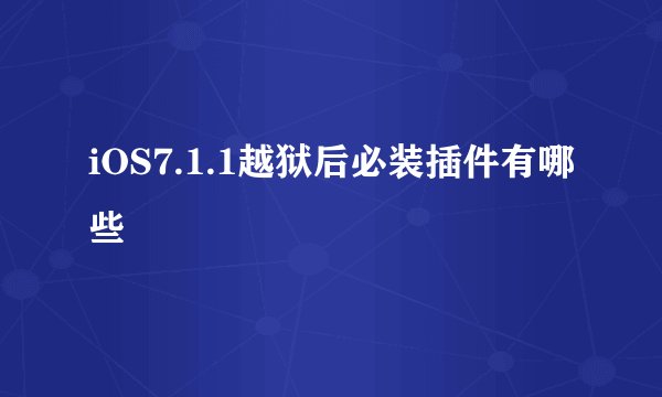 iOS7.1.1越狱后必装插件有哪些
