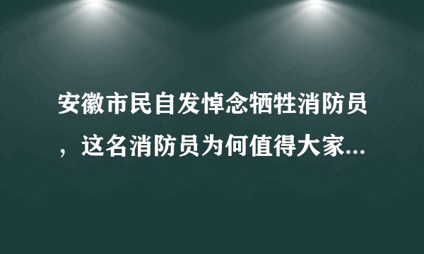 安徽市民自发悼念牺牲消防员，这名消防员为何值得大家这么做？