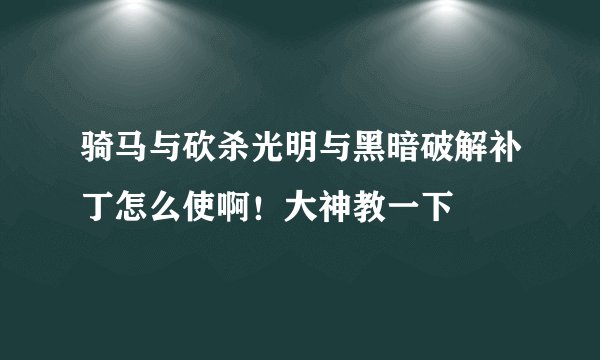 骑马与砍杀光明与黑暗破解补丁怎么使啊！大神教一下