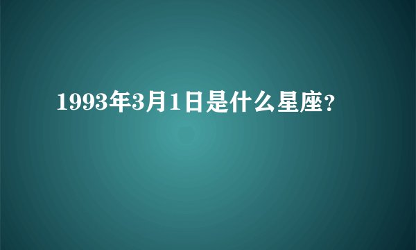1993年3月1日是什么星座？