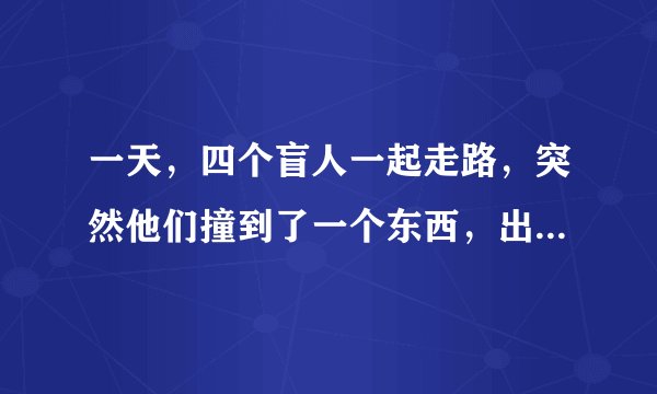一天，四个盲人一起走路，突然他们撞到了一个东西，出于好奇，四个盲人便想上去摸出这个人的性别及大致的