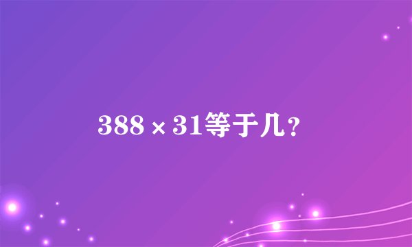 388×31等于几？