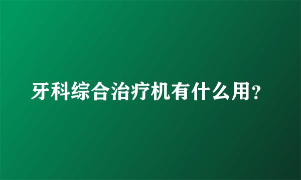 牙科综合治疗机有什么用？