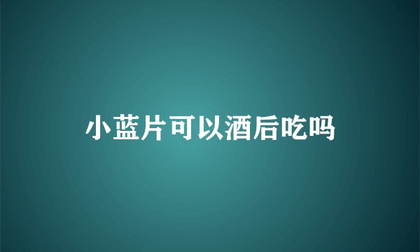 小蓝片可以酒后吃吗