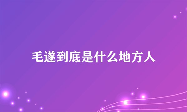 毛遂到底是什么地方人