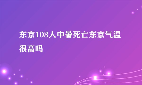 东京103人中暑死亡东京气温很高吗