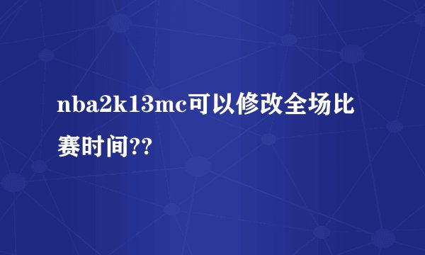 nba2k13mc可以修改全场比赛时间??