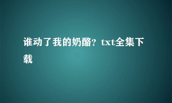 谁动了我的奶酪？txt全集下载