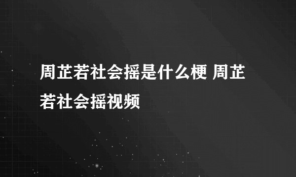 周芷若社会摇是什么梗 周芷若社会摇视频