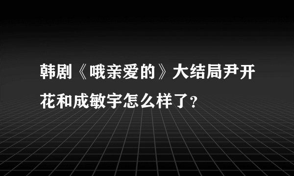 韩剧《哦亲爱的》大结局尹开花和成敏宇怎么样了？