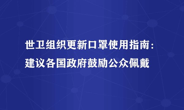 世卫组织更新口罩使用指南：建议各国政府鼓励公众佩戴
