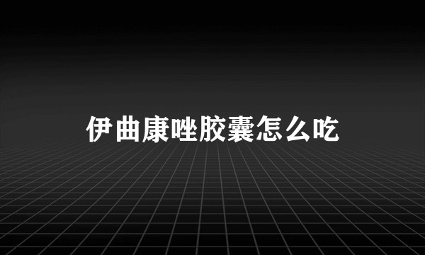 伊曲康唑胶囊怎么吃