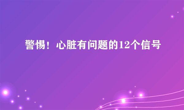 警惕！心脏有问题的12个信号