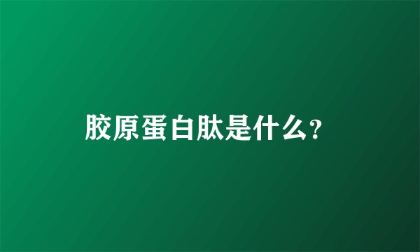 胶原蛋白肽是什么？