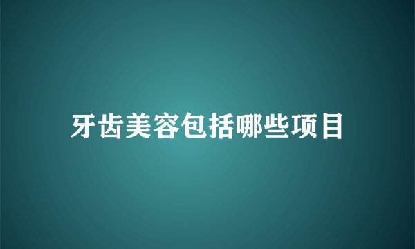 牙齿美容包括哪些项目