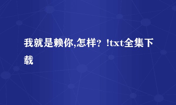 我就是赖你,怎样？!txt全集下载